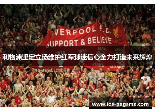 利物浦坚定立场维护红军球迷信心全力打造未来辉煌