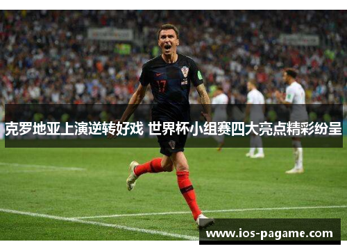 克罗地亚上演逆转好戏 世界杯小组赛四大亮点精彩纷呈