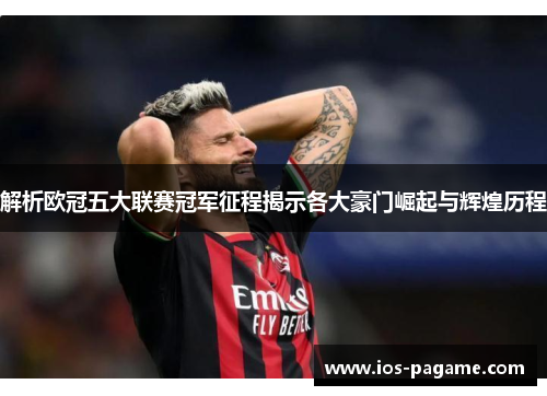 解析欧冠五大联赛冠军征程揭示各大豪门崛起与辉煌历程