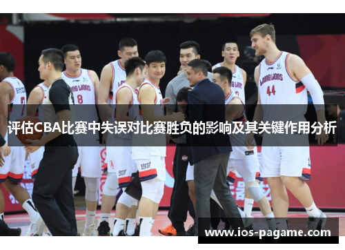 评估CBA比赛中失误对比赛胜负的影响及其关键作用分析