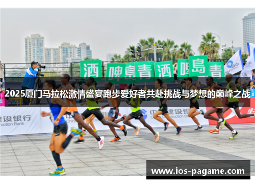 2025厦门马拉松激情盛宴跑步爱好者共赴挑战与梦想的巅峰之战