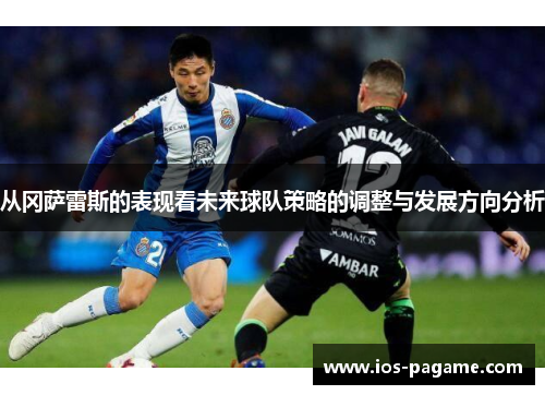 从冈萨雷斯的表现看未来球队策略的调整与发展方向分析