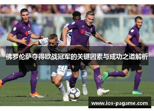 佛罗伦萨夺得欧战冠军的关键因素与成功之道解析