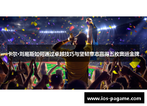 卡尔·刘易斯如何通过卓越技巧与坚韧意志赢得五枚奥运金牌