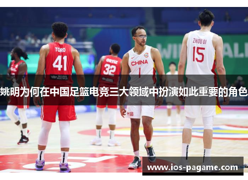 姚明为何在中国足篮电竞三大领域中扮演如此重要的角色