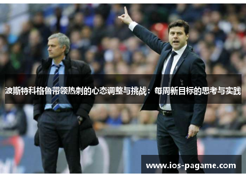 波斯特科格鲁带领热刺的心态调整与挑战：每周新目标的思考与实践