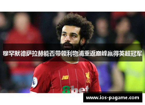 穆罕默德萨拉赫能否带领利物浦重返巅峰赢得英超冠军