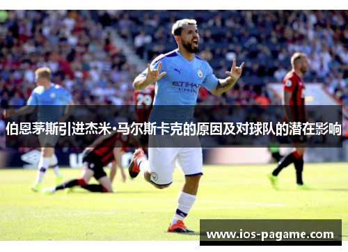 伯恩茅斯引进杰米·马尔斯卡克的原因及对球队的潜在影响