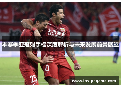 本赛季亚冠射手榜深度解析与未来发展前景展望