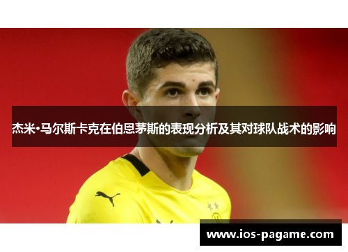 杰米·马尔斯卡克在伯恩茅斯的表现分析及其对球队战术的影响