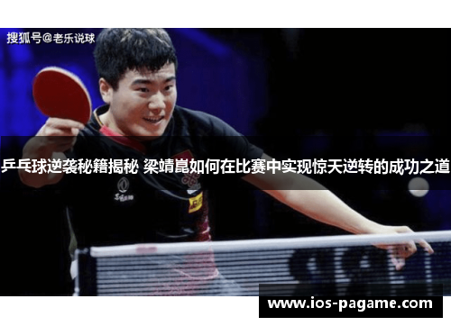 乒乓球逆袭秘籍揭秘 梁靖崑如何在比赛中实现惊天逆转的成功之道