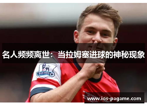 名人频频离世：当拉姆塞进球的神秘现象