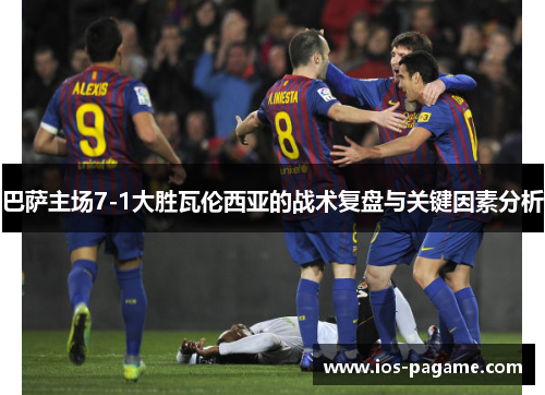 巴萨主场7-1大胜瓦伦西亚的战术复盘与关键因素分析