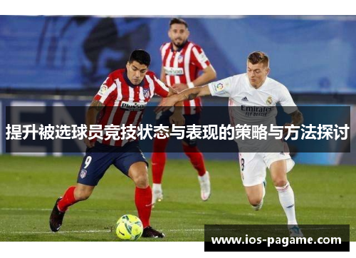 提升被选球员竞技状态与表现的策略与方法探讨