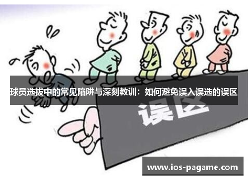 球员选拔中的常见陷阱与深刻教训：如何避免误入误选的误区