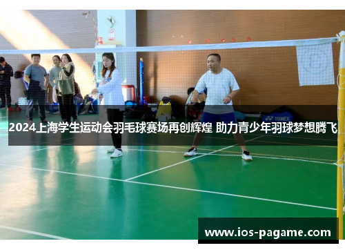 2024上海学生运动会羽毛球赛场再创辉煌 助力青少年羽球梦想腾飞