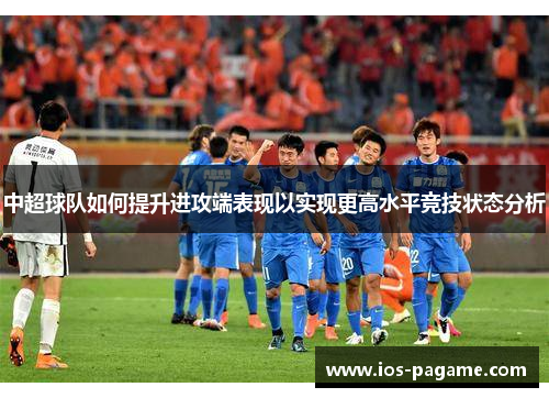中超球队如何提升进攻端表现以实现更高水平竞技状态分析