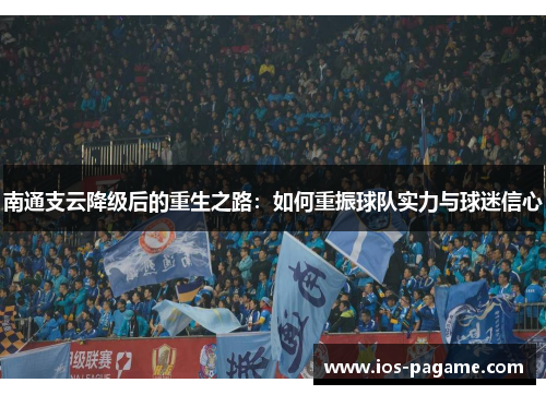 南通支云降级后的重生之路：如何重振球队实力与球迷信心