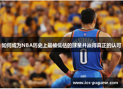 如何成为NBA历史上最被低估的球星并赢得真正的认可