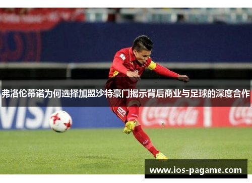 弗洛伦蒂诺为何选择加盟沙特豪门揭示背后商业与足球的深度合作