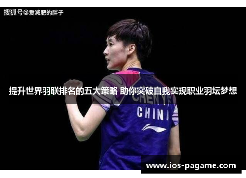 提升世界羽联排名的五大策略 助你突破自我实现职业羽坛梦想 提升世界羽联排名的五大策略 助你突破自我实现职业羽坛梦想