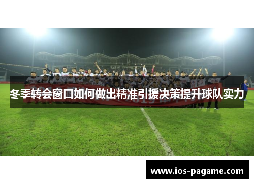 冬季转会窗口如何做出精准引援决策提升球队实力