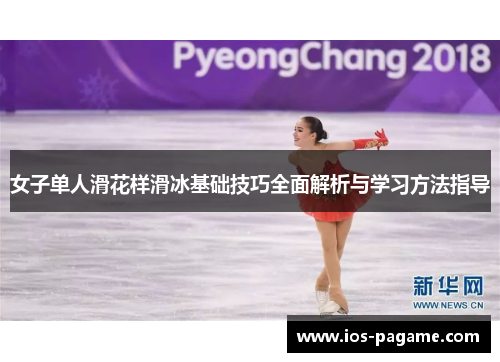 女子单人滑花样滑冰基础技巧全面解析与学习方法指导