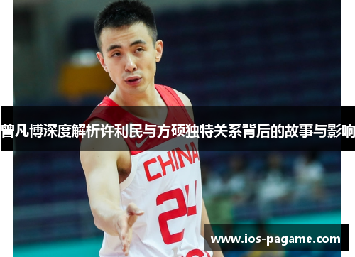 曾凡博深度解析许利民与方硕独特关系背后的故事与影响 曾凡博深度解析许利民与方硕独特关系背后的故事与影响