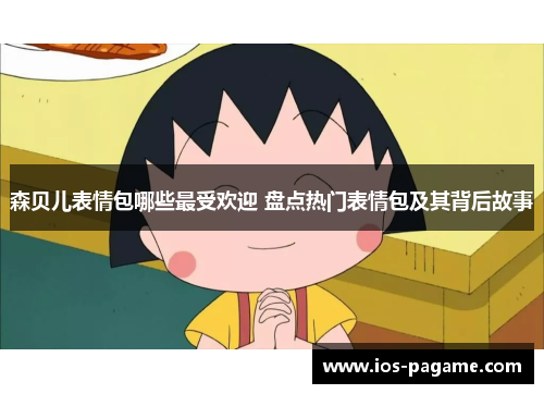 森贝儿表情包哪些最受欢迎 盘点热门表情包及其背后故事