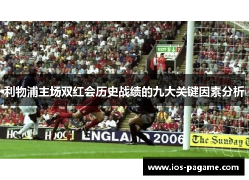 利物浦主场双红会历史战绩的九大关键因素分析