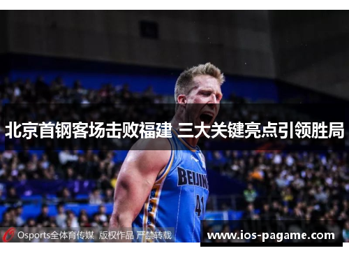 北京首钢客场击败福建 三大关键亮点引领胜局