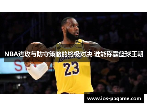 NBA进攻与防守策略的终极对决 谁能称霸篮球王朝