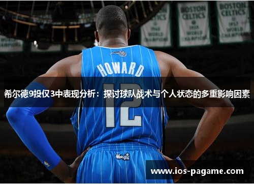 希尔德9投仅3中表现分析:探讨球队战术与个人状态的多重影响因素 希尔德9投仅3中表现分析:探讨球队战术与个人状态的多重影响因素