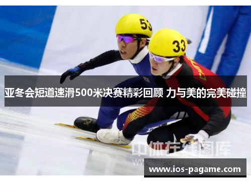 亚冬会短道速滑500米决赛精彩回顾 力与美的完美碰撞 亚冬会短道速滑500米决赛精彩回顾 力与美的完美碰撞