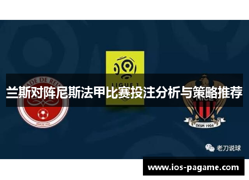 兰斯对阵尼斯法甲比赛投注分析与策略推荐