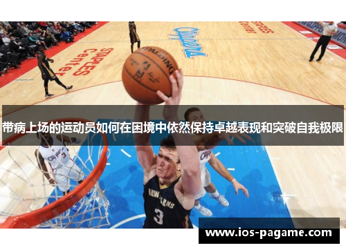 带病上场的运动员如何在困境中依然保持卓越表现和突破自我极限