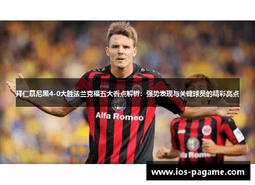 拜仁慕尼黑4-0大胜法兰克福五大看点解析：强势表现与关键球员的精彩亮点