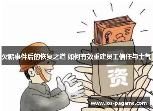 欠薪事件后的恢复之道 如何有效重建员工信任与士气