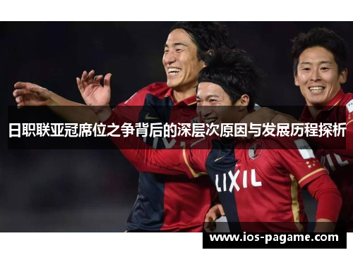 日职联亚冠席位之争背后的深层次原因与发展历程探析