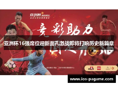 亚洲杯16强席位迎新面孔激战即将打响历史新篇章