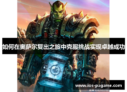 如何在奥萨尔复出之旅中克服挑战实现卓越成功