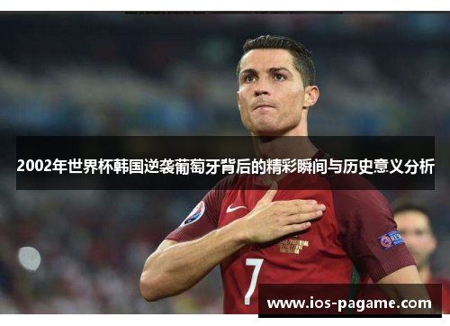 2002年世界杯韩国逆袭葡萄牙背后的精彩瞬间与历史意义分析 2002年世界杯韩国逆袭葡萄牙背后的精彩瞬间与历史意义分析