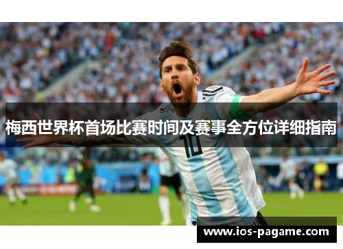 梅西世界杯首场比赛时间及赛事全方位详细指南