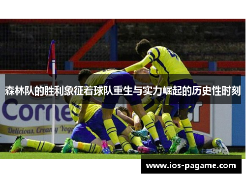 森林队的胜利象征着球队重生与实力崛起的历史性时刻