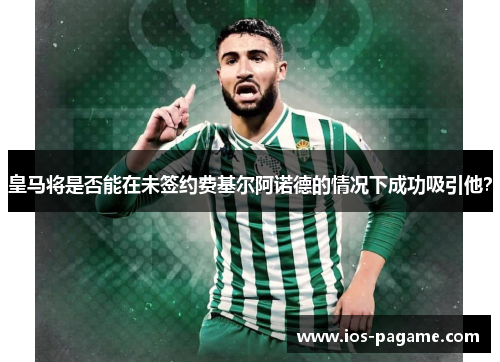 皇马将是否能在未签约费基尔阿诺德的情况下成功吸引他？