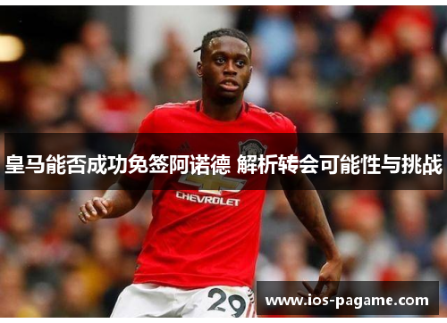 皇马能否成功免签阿诺德 解析转会可能性与挑战