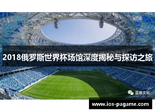 2018俄罗斯世界杯场馆深度揭秘与探访之旅