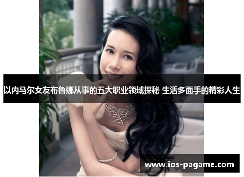 以内马尔女友布鲁娜从事的五大职业领域探秘 生活多面手的精彩人生