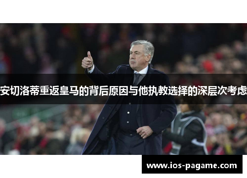 安切洛蒂重返皇马的背后原因与他执教选择的深层次考虑