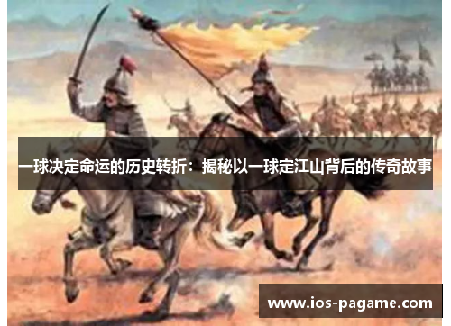 一球决定命运的历史转折：揭秘以一球定江山背后的传奇故事